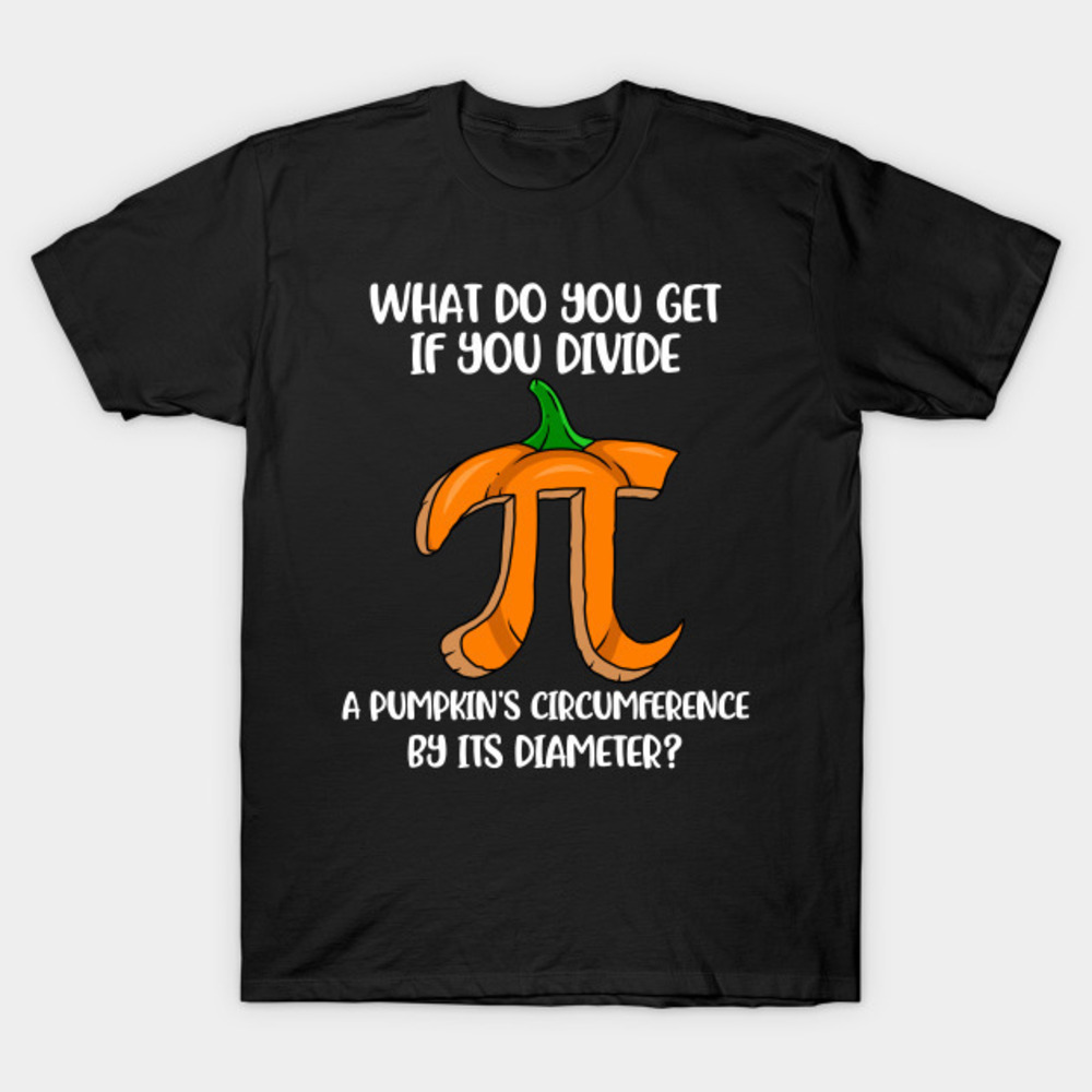 What Do You Get If You Divide A Pumpkins Circumference By Its Diameter Tshirt